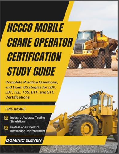 NCCCO MOBILE CRANE OPERATOR CERTIFICATION STUDY GUIDE 2026: Complete Practice Questions, and Exam Strategies for LBC, LBT, TLL, TSS, BTF, and STC Certifications