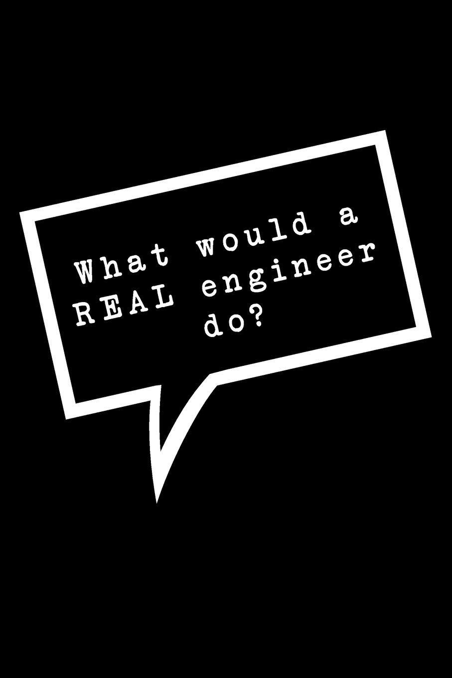 What Would A Real Engineer Do?: Lined Notebook : Funny Office Gift, Journal for Sarcastic Coworker, Boss or Manager