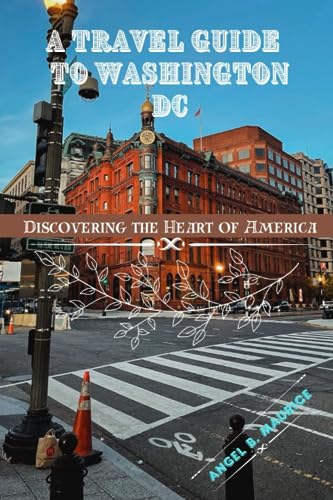 A TRAVEL GUIDE TO WASHINGTON DC: Discovering the Heart of