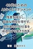 40代のためのAIタイムマネジメント: 残業を減らし、自由な時間を増やす。AIがあなたの仕事を最適化する働き方改革。