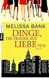 Dinge, die Frauen aus Liebe tun: Roman - Melissa Bank