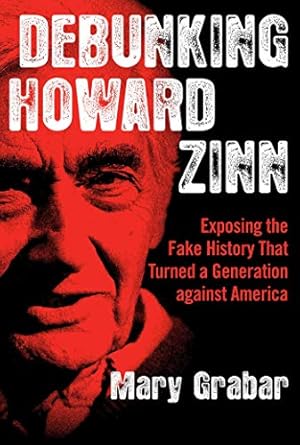 Debunking Howard Zinn: Exposing the Fake History That Turned a Generation against America