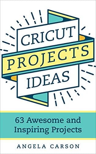 Cricut Projects Ideas: 63 Awesome and Inspiring Projects Kindle Edition