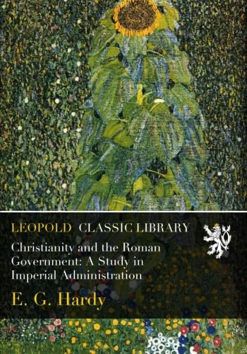 Christianity and the Roman Government: A Study in Imperial Administration