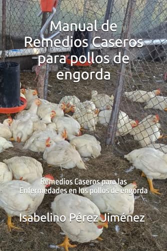 Manual de Remedios Caseros para pollos de engorda: Remedios Caseros para las Enfermedades en los pollos de engorda (Spanish Edition)