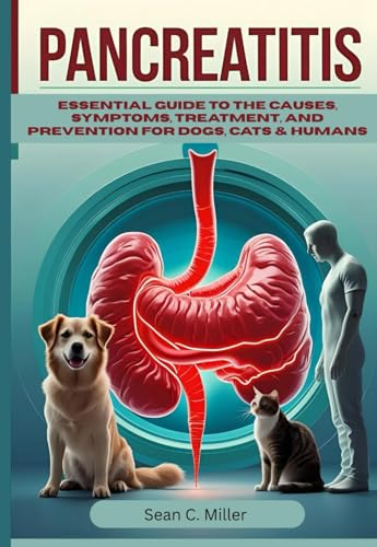 Pancreatitis: Essential Guide to The Causes, Symptoms, Treatment, and Prevention for Dogs, Cats & Humans