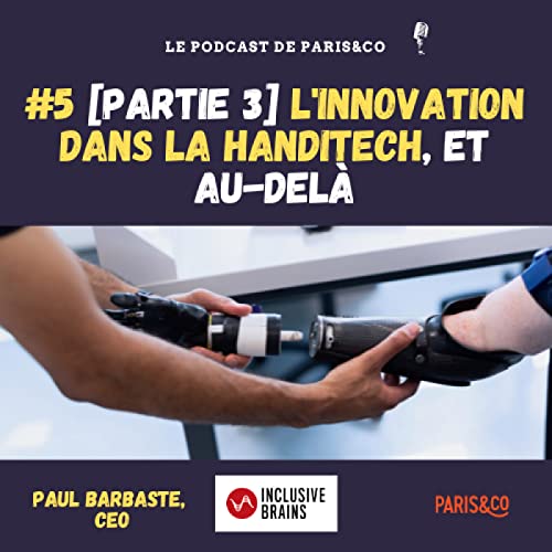 #5 - [PARTIE 3] L'innovation dans la handitech, et au-del&agrave; - Avec Paul Barbaste, CEO d'Inclusive Brains