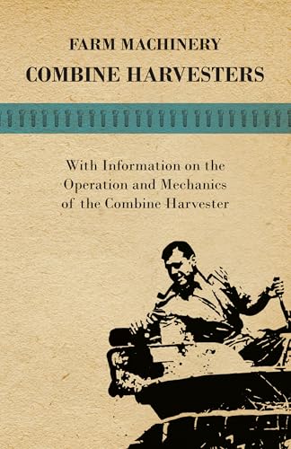 Farming Machinery - Combine Harvesters - With Information on the Operation and Mechanics of the Combine Harvester
