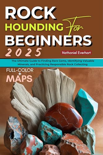 Rockhounding for Beginners 2025 (FULL - COLOR): The Ultimate Guide to Finding Rare Gems, Identifying Valuable Minerals, and Practicing Responsible Rock Collecting (INCLUDING MAPS) (English Edition) - Everhart, Nathaniel  