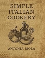 Simple Italian Cookery: With Improved Images (Vintage Cookbook Collection Series) B0F6749XFV Book Cover