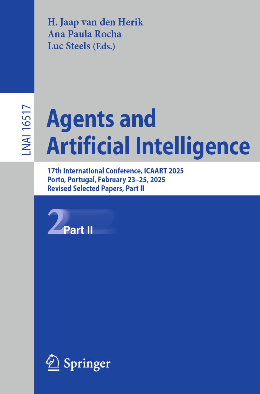 Agents and Artificial Intelligence: 17th International Conference, ICAART 2025, Porto, Portugal, February 23–25, 2025, Revised Selected Papers, Part II (Lecture Notes in Computer Science, 16517)