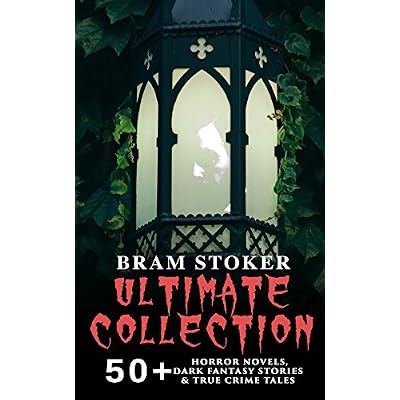BRAM STOKER Ultimate Collection: 50+ Horror Novels, Dark Fantasy Stories & True Crime Tales