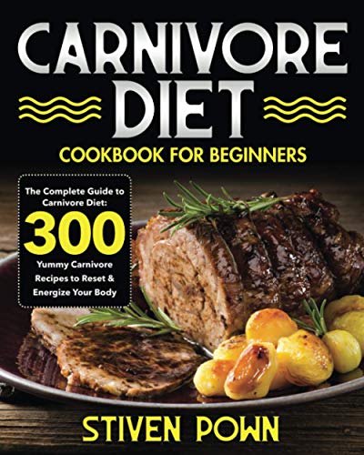 Carnivore Diet Cookbook For Beginners: The Complete Guide To Carnivore Diet: 300 Yummy Carnivore Recipes To Reset & Energize Your Body