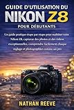 GUIDE D\'UTILISATION DU NIKON Z8 POUR DÉBUTANTS: Un guide pratique étape par étape pour maîtriser votre Nikon Z8, capturer des photos et des vidéos ... chaque réglage et photographier comme un pro