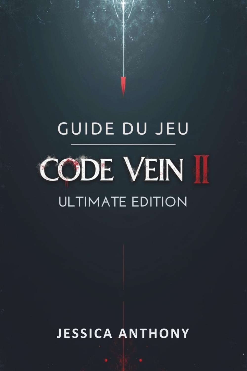 GUIDE DU JEU CODE VEIN II ULTIMATE EDITION: Un manuel de stratégie complet pour les builds de maîtrise les secrets cachés les tactiques de boss et l'accomplissement total