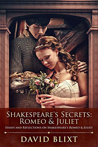 Shakespeare's Secrets - Romeo & Juliet: Essays and Reflections on Shakespeare's Romeo & Juliet by [David Blixt]