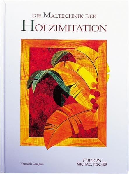 Die Maltechnik der Holzimitation: Unter d. Mitarb. v. Claudine Guegan (Dekorative Malerei)
