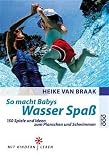 So macht Babys Wasser Spaß: 150 Spiele und Ideen zum Planschen und Schwimmen