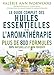 Le guide complet des huiles essentielles et l'Aromathérapie: Plus de 800 formules naturelles et non toxiques pour votre santé, votre beauté..