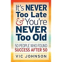 It's NEVER Too Late And You're NEVER Too Old