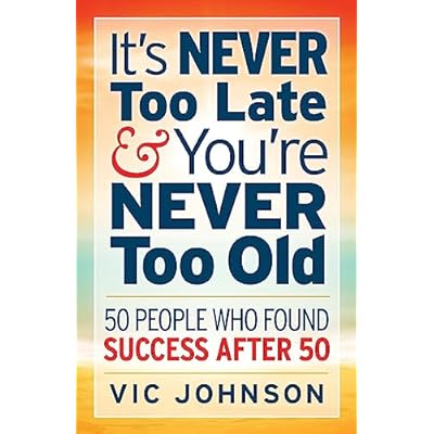 It's NEVER Too Late And You're NEVER Too Old