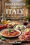 Food Lover’s Guide to Italy: Where to Eat, What to Order, and How to Experience Authentic Italian Food