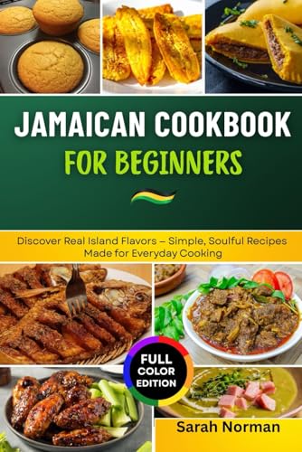 Jamaican Cookbook For Beginners: Discover Real Island Flavors — Simple, Soulful Recipes Made For Everyday Cooking