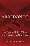 Image de Arredondo: Last Spanish Ruler of Texas and Northeastern New Spain (Latin American and Caribbean Arts