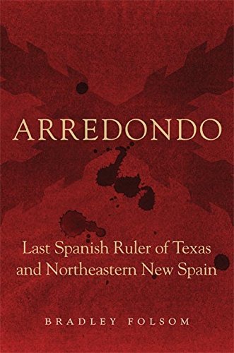 Arredondo: Last Spanish Ruler of Texas and Northeastern New Spain (Latin American and Caribbean Arts