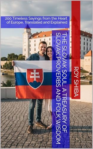The Slovak Soul: A Treasury of Slovak Proverbs and Folk Wisdom: 200 Timeless Sayings from the Heart of Europe, Translated and Explained (English Edition)