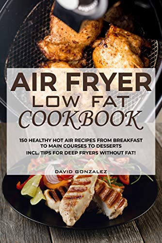 Air fryer Low Fat Cookbook: 150 healthy hot air recipes from breakfast to main courses to desserts Incl. Tips for deep fryers without fat by [David Gonzalez]