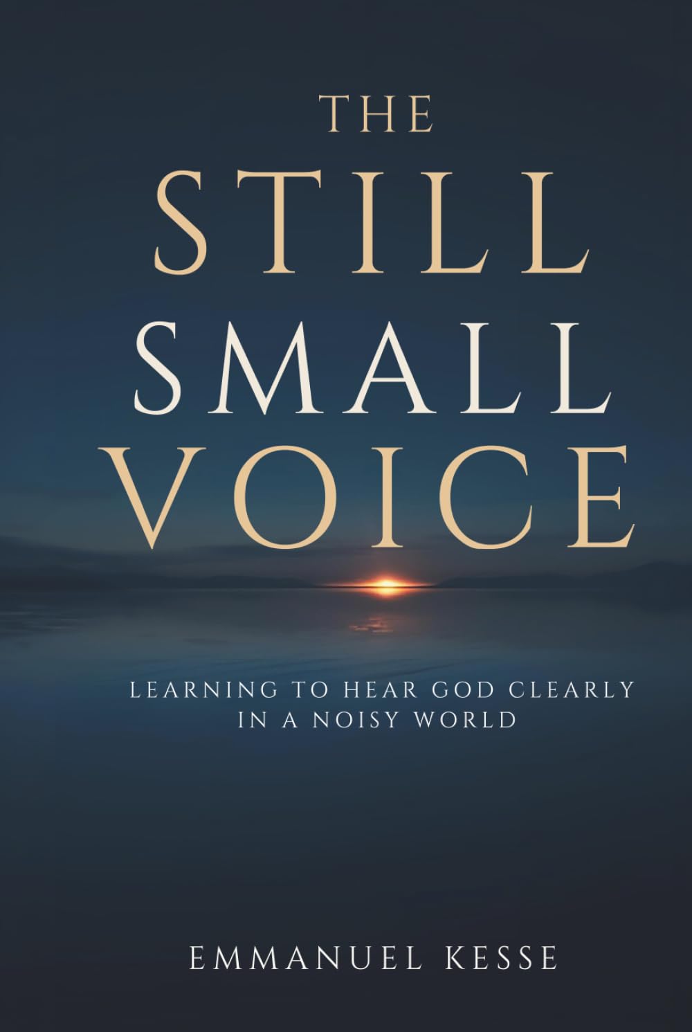THE STILL SMALL VOICE: LEARNING TO HEAR GOD CLEARLY IN A NOISY WORLD