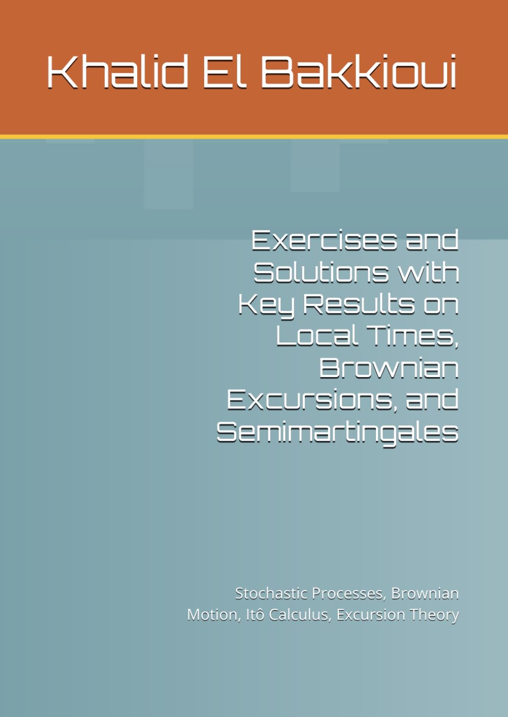 Exercises and Solutions with Key Results on Local Times, Brownian Excursions, and Semimartingales: Stochastic Processes, Brownian Motion, Itô Calculus, Excursion Theory