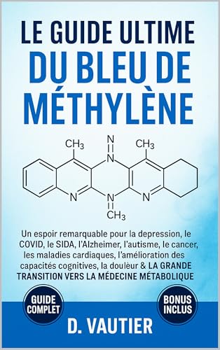 Le guide ultime du bleu de méthylène:: L'Arme Secrète contre les Maladies Modernes: Un espoir remarquable pour la dépression, l'Alzheimer, le cancer, les maladies cardiaques.. (French Edition)