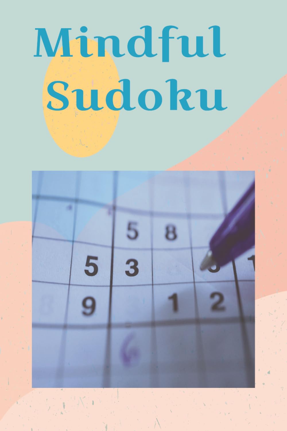 Mindful Sudoku Puzzle Book: Mindful Sudoku Puzzle Book |6x9 Inches, 110 Pages|50+ Puzzles|Solutions Included