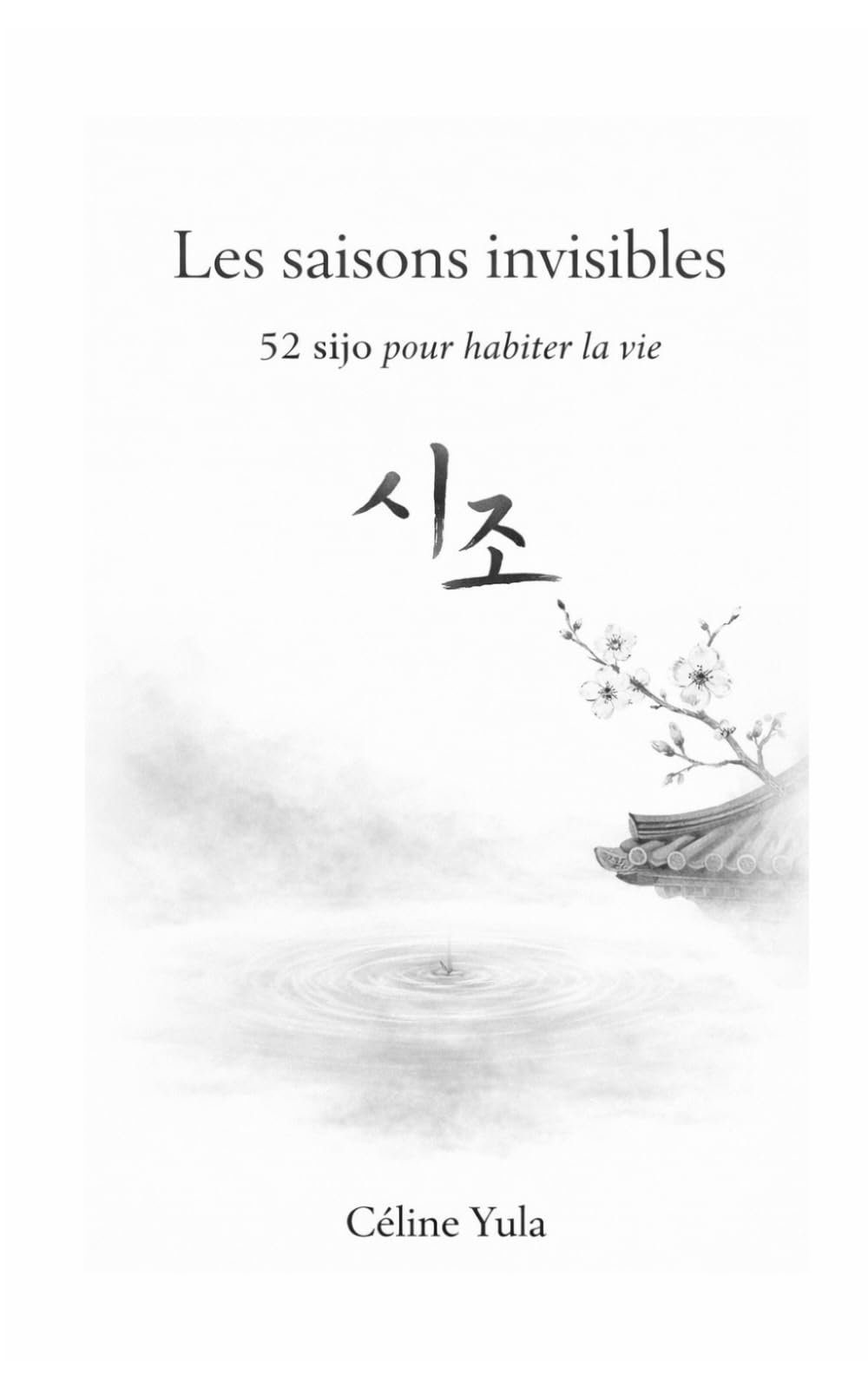 Les saisons invisibles: 52 sijo (시조) pour habiter la vie