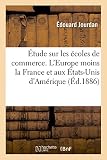 Étude sur les écoles de commerce. Allemagne, Autriche-Hongrie, Belgique, Danemark, Italie: Roumanie, Russie, Suède, en Suisse, l'Europe moins la France et aux États-Unis d'Amérique