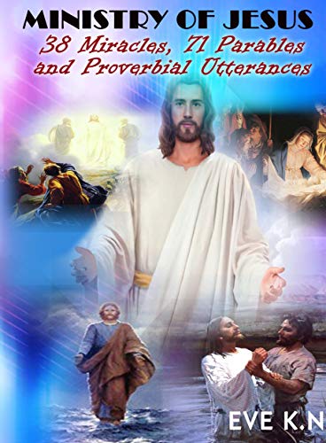 MINISTRY OF JESUS: 38 MIRACLES, 71 PARABLES & PROVERBIAL UTTERANCES