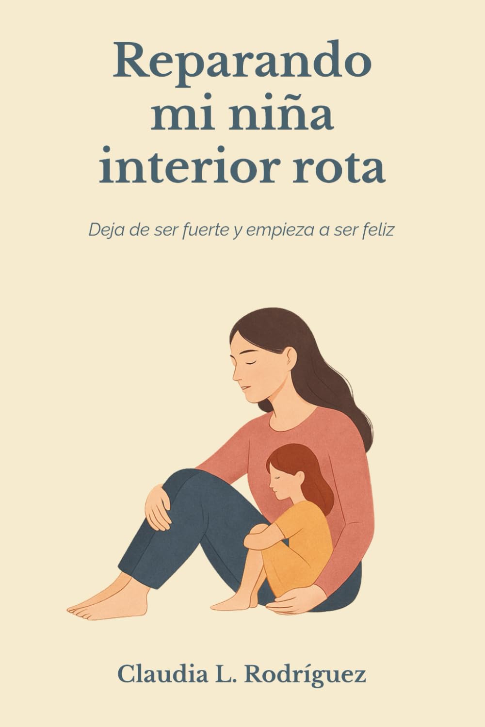 Reparando mi niña interior rota: Deja de ser fuerte y empieza a ser feliz