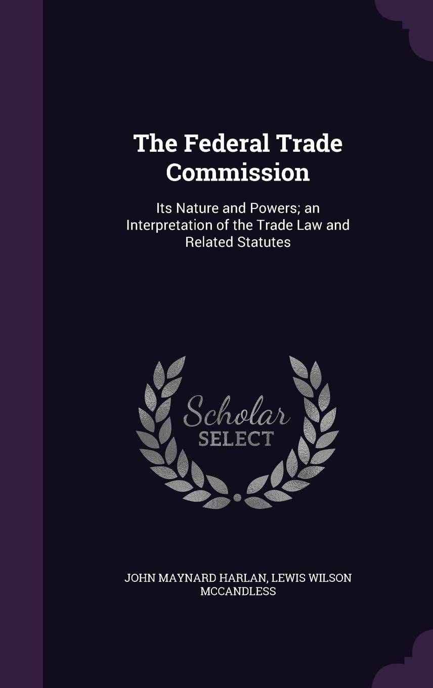 The Federal Trade Commission: Its Nature and Powers; An Interpretation of the Trade Law and Related Statutes