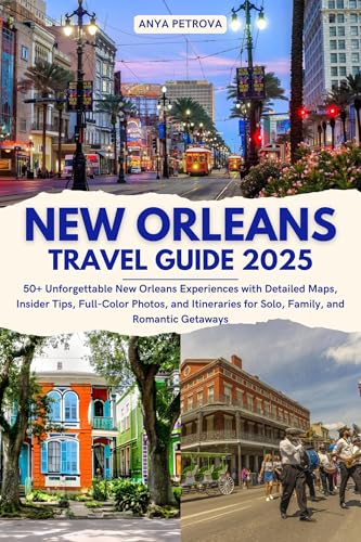 New Orleans Travel Guide 2025: 50+ Unforgettable New Orleans Experiences with Detailed Maps, Insider Tips, Full-Color Photos, and Itineraries for Solo, Family, and Romantic Getaways