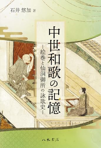 中世和歌の記憶-絵巻と仙洞御所の詠歌史- / 石井悠加