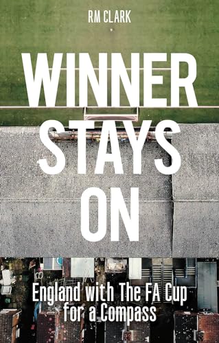 Winner Stays On: A Journey Through Football with the FA Cup for a Compass: England with the FA Cup for a Compass