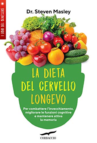 La Dieta Del Cervello Longevo. Per Combattere L'Invecchiamento, Migliorare Le Funzioni Cognitive E Mantenere Attiva La Memoria