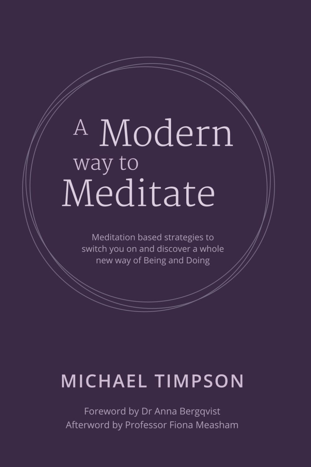 A Modern Way to Meditate: Meditation based strategies to switch you on and discover a whole new way of Being and Doing