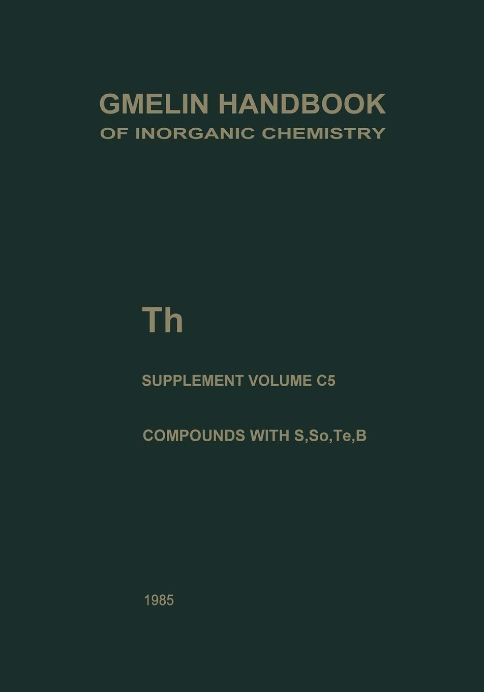 Th Thorium: Compounds with S, Se, Te and B: T-h / A-E / C / 5 (Gmelin Handbook of Inorganic and Organometallic Chemistry - 8th edition, T-h / A-E / C / 5)