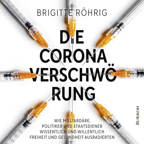 Die Corona Verschwörung: Wie Milliardäre, Politiker und Staatsdiener wissentlich und willentlich Freiheit und Gesundheit ...