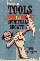Premium Tools for Spiritual Growth: Basic Disciplines for Your Spiritual Journey 1505864054 Book Cover