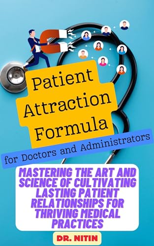 Patient Attraction Formula for Doctors and Administrators: Mastering the Art and Science of Cultivating Lasting Patient Relationships for Thriving Medical Practices