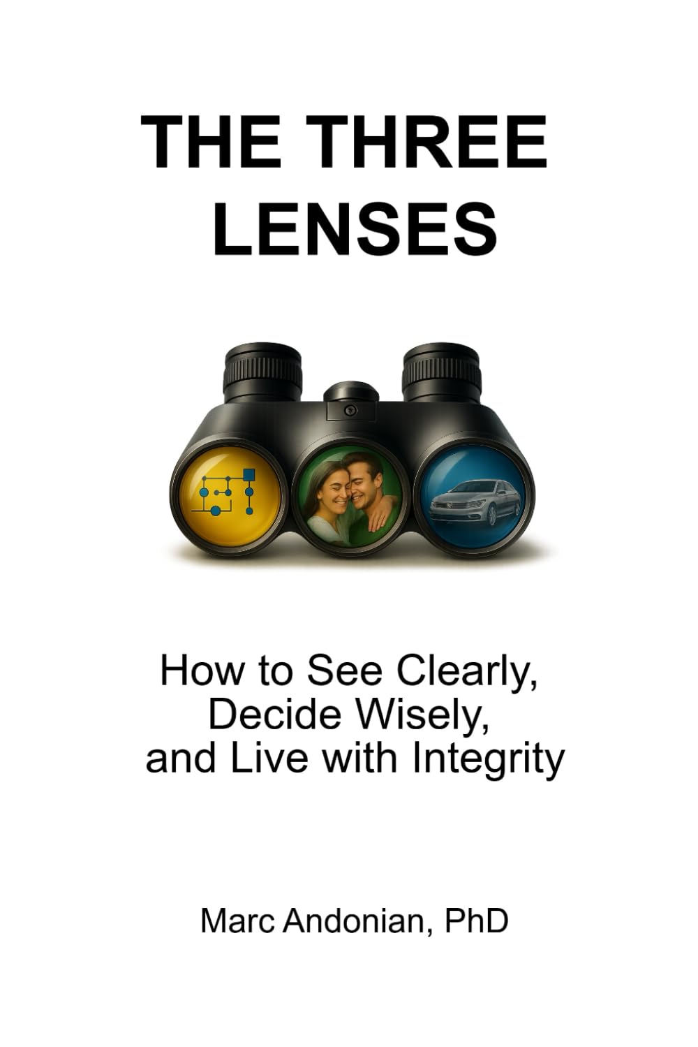 THE THREE LENSES: How to See Clearly, Decide Wisely, and Live with Integrity